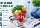 The Importance of Preventive Healthcare for a Healthier Life
