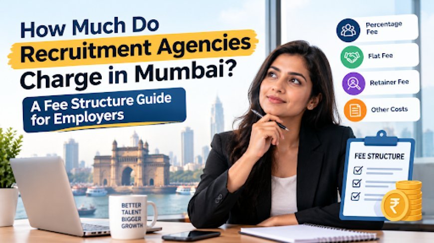 How Much Do Recruitment Agencies Charge in Mumbai? A Fee Structure Guide for Employers